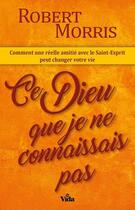 Couverture du livre « Ce Dieu que je ne connaissais pas ; comment une réelle amitié avec le Saint-Esprit peut changer votre vie » de Robert Morris aux éditions Vida