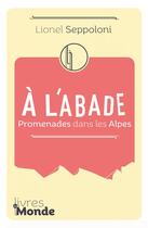 Couverture du livre « A L'ABADE : Promenades dans les Alpes » de Lionel Seppoloni aux éditions Livres Du Monde