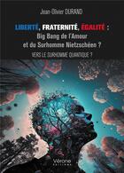 Couverture du livre « Liberté, Fraternité, Égalité : Big Bang de l'Amour et du Surhomme Nietzschéen ? ; Vers le Surhomme Quantique ? » de Jean-Olivier Durand aux éditions Verone