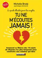 Couverture du livre « Tu ne m'écoutes jamais ! le guide illustré pour les couples ; comment se libérer des 12 sujets de disputes les plus fréquents pour construire une relation qui dure » de Michelle Brody aux éditions Leduc