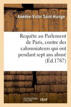 Couverture du livre « Requete au parlement de paris, contre des calomniateurs qui ont pendant sept ans abuse - de l'autori » de Saint-Huruge A-V. aux éditions Hachette Bnf