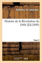 Couverture du livre « Histoire de la Révolution de 1848. Tome 2 (Éd.1849) » de Alphonse De Lamartine aux éditions Hachette Bnf