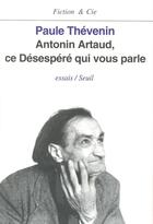 Couverture du livre « Antonin artaud, ce desespere qui vous parle » de Paule Thevenin aux éditions Seuil