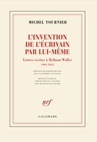 Couverture du livre « L'invention de l'écrivain par lui-même : Lettres écrites à Hellmut Waller, 1962-2012 » de Michel Tournier aux éditions Gallimard