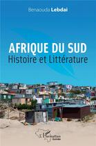 Couverture du livre « Afrique du Sud, histoire et littérature : essai » de Benaouda Lebdai aux éditions L'harmattan