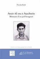 Couverture du livre « Avoir 16 ans à Auschwitz ; mémoire d'un juif hongrois » de Nicolas Roth aux éditions Le Manuscrit