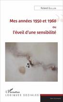 Couverture du livre « Mes années 1950 et 1960 ou l'éveil d'une sensibilité » de Roland Guillon aux éditions L'harmattan