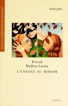 Couverture du livre « Freud, Wallon, Lacan ; l'enfant au miroir » de Emile Jalley aux éditions Epel Editions