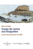 Couverture du livre « Coups de canon aux Kerguelen : la prise de possession de 1893 » de Bruno Fuligni aux éditions Hemispheres