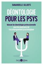 Couverture du livre « Déontologie pour les psys : Manuel de déontologie professionnelle pour les praticiens de l'accompagnement psychologique » de Emmanuelle Gilloots aux éditions Enrick B.