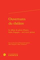 Couverture du livre « Ouvertures du théâtre : le début de pièces (France, Italie, Espagne - XVIe-XVIIe siècles) » de Patrizia De Capitani et Marc Vuillermoz et Collectif et Marc Douguet aux éditions Classiques Garnier