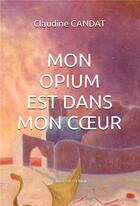 Couverture du livre « Mon opium est dans mon coeur » de Claudine Candat aux éditions Il Est Midi