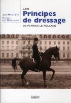 Couverture du livre « Les principes de dressage de Patrick le Rolland » de Patrick Le Rolland et Jean-Marc Vie aux éditions Belin Equitation