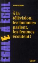 Couverture du livre « À la télévision les hommes parlent, les femmes écoutent » de Arnaud Bihel aux éditions Belin