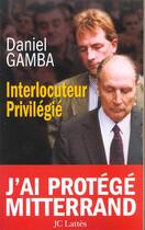 Couverture du livre « Interlocuteur Privilegie ; J'Ai Protege Mitterrand » de Daniel Gamba aux éditions Lattes