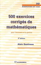 Couverture du livre « 500 exercices corrigés de mathématiques  pour l'économie et la gestion (2e édition) » de Alain Gastineau aux éditions Economica