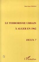 Couverture du livre « Le terrorisme urbain a alger en 1962 - delta 7 » de Henri-Jean Thomas aux éditions L'harmattan