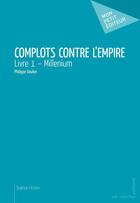 Couverture du livre « Complots contre l'Empire t.1 ; millenium » de Philippe Daubin aux éditions Mon Petit Editeur