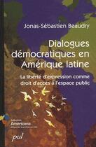 Couverture du livre « Dialogues démocratiques en Amérique latine ; la liberte d'expression comme droit d'acces à l'espace pu » de Jonas-Sebastien Beaudry aux éditions Presses De L'universite De Laval