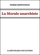 Couverture du livre « La morale anarchiste » de Pierre Kropotkine aux éditions Republique Des Lettres