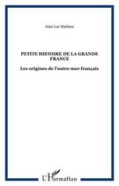 Couverture du livre « Petite histoire de la grande France : les origines de l'outre-mer francais » de Mathieu/Jean-Luc aux éditions L'harmattan