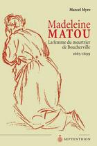 Couverture du livre « Madeleine Matou, la femme du meurtrier de Boucherville , 1665-1699 » de Marcel Myre aux éditions Pu Du Septentrion