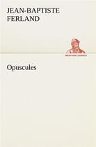 Couverture du livre « Opuscules » de Ferland J aux éditions Tredition