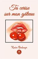 Couverture du livre « Ta cerise sur mon gÃ¢teau » de Xavier Boulanger aux éditions Le Lys Bleu