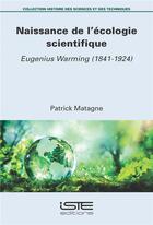 Couverture du livre « Naissance de l'écologie scientifique : Eugenius Warming (1841-1924) » de Patrick Matagne aux éditions Iste