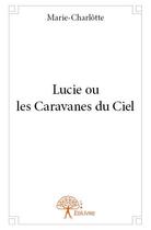 Couverture du livre « Lucie ou les caravanes du ciel » de Marie-Charlotte aux éditions Edilivre