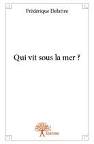 Couverture du livre « Qui vit sous la mer ? » de Frederique Delattre aux éditions Edilivre