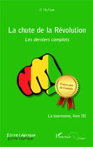 Couverture du livre « La chute de la révolution ; les derniers complots Tome 3 ; la tourmente » de O. Tity Faye aux éditions Editions L'harmattan