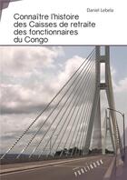 Couverture du livre « Connaître l'histoire des caisses de retraite des fonctionnaires du Congo » de Daniel Lebela aux éditions Publibook