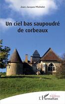 Couverture du livre « Un ciel bas saupoudré de corbeaux » de Jean-Jacques Michelet aux éditions L'harmattan