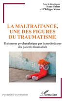 Couverture du livre « La maltraitance, une des figures du traumatisme : traitement psychanalytique par le psychodrame de patients traumatisés » de Philippe Valon et Isaac Salem aux éditions L'harmattan