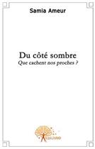 Couverture du livre « Du côte sombre ; que cachent nos proches ? » de Samia Ameur aux éditions Edilivre