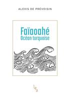 Couverture du livre « Faïaoahe ; océan turquoise » de Alexis De Prevoisin aux éditions Les Editions Absolues