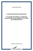 Couverture du livre « L'action sociale coloniale ; l'exemple de l'Afrique occidentale française du Front populaire à la veille des Indépendances » de Armelle Mabon aux éditions L'harmattan