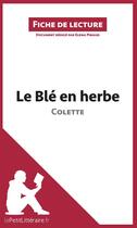 Couverture du livre « Fiche de lecture ; le blé en herbe de Colette ; analyse complète de l'oeuvre et résumé » de Elena Pinaud aux éditions Lepetitlitteraire.fr