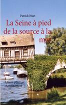 Couverture du livre « La Seine à pied de la source à la mer : album photo et chiminement » de Patrick Huet aux éditions Books On Demand