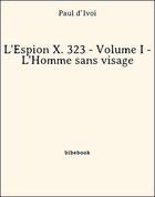 Couverture du livre « L'Espion X. 323 - Volume I - L'Homme sans visage » de Paul D' Ivoi aux éditions Bibebook