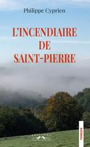 Couverture du livre « L'incendiaire de Saint-Pierre » de Philippe Cyprien aux éditions Charles Corlet