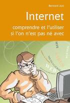 Couverture du livre « Internet, comprendre et l'utiliser si l'on n'est pas né avec » de Bernard Just aux éditions Cabedita