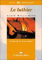 Couverture du livre « Luthier - lecons de vie d'un maitre » de Alain Williamson aux éditions Dauphin Blanc