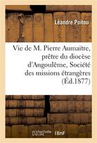 Couverture du livre « Vie de m. pierre aumaitre, pretre du diocese d'angouleme, de la societe des missions etrangeres » de Poitou Leandre aux éditions Hachette Bnf