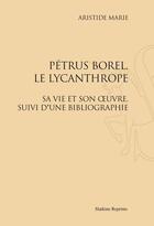 Couverture du livre « Pétrus Borel, le lycanthrope ; sa vie et son oeuvre ; bibliographie » de Aristide Marie aux éditions Slatkine Reprints