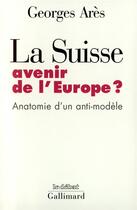 Couverture du livre « La Suisse, avenir de l'europe ? anatomie d'un anti-modèle » de Georges Ares aux éditions Gallimard