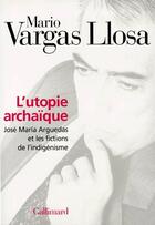 Couverture du livre « L'utopie archaïque ; José Maria Arguedas et les fictions de l'indigénisme » de Mario Vargas Llosa aux éditions Gallimard