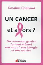 Couverture du livre « Un cancer et alors ? ; ou comment garder (quand même) son moral, son énergie et son sourire » de Cotinaud C aux éditions Rocher