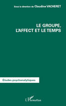 Couverture du livre « Le groupe, l'affect et le temps » de Claudine Vacheret aux éditions Editions L'harmattan